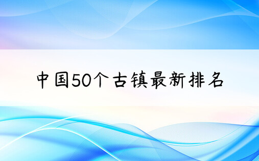 中国50个古镇最新排名
